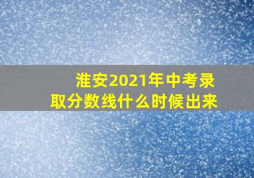 淮安2021年中考录取分数线什么时候出来