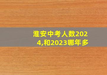 淮安中考人数2024,和2023哪年多