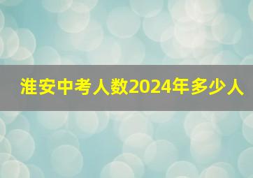 淮安中考人数2024年多少人