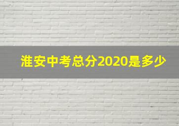 淮安中考总分2020是多少