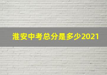 淮安中考总分是多少2021