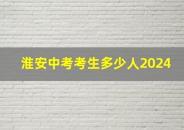 淮安中考考生多少人2024