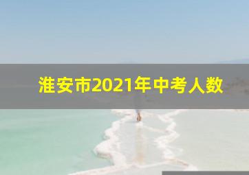 淮安市2021年中考人数