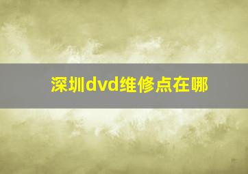 深圳dvd维修点在哪