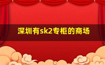 深圳有sk2专柜的商场