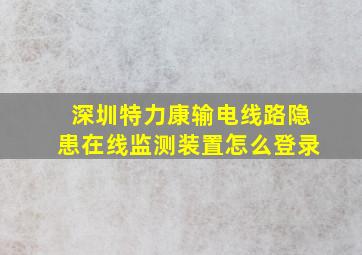 深圳特力康输电线路隐患在线监测装置怎么登录