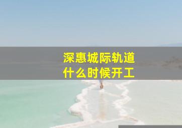 深惠城际轨道什么时候开工