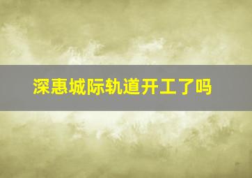 深惠城际轨道开工了吗