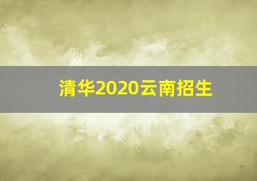 清华2020云南招生