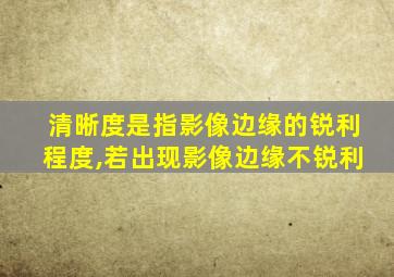 清晰度是指影像边缘的锐利程度,若出现影像边缘不锐利