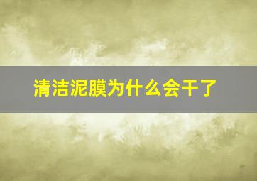 清洁泥膜为什么会干了