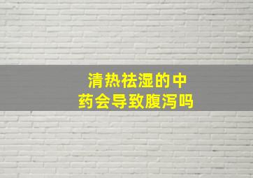 清热祛湿的中药会导致腹泻吗