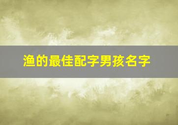 渔的最佳配字男孩名字