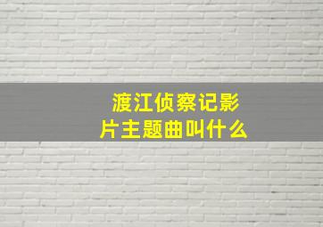 渡江侦察记影片主题曲叫什么