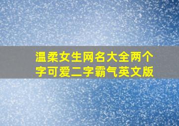 温柔女生网名大全两个字可爱二字霸气英文版