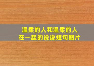 温柔的人和温柔的人在一起的说说短句图片