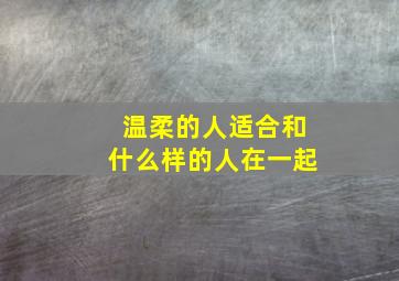 温柔的人适合和什么样的人在一起