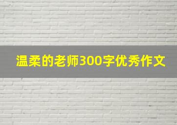 温柔的老师300字优秀作文