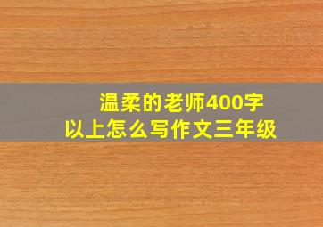 温柔的老师400字以上怎么写作文三年级