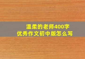 温柔的老师400字优秀作文初中版怎么写