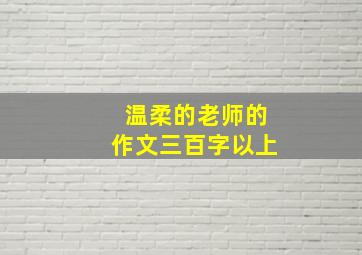 温柔的老师的作文三百字以上