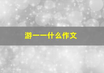 游一一什么作文