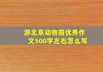 游北京动物园优秀作文500字左右怎么写