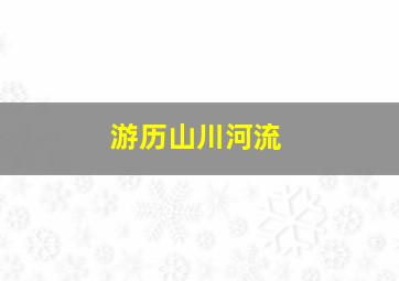 游历山川河流