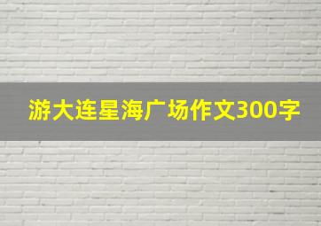 游大连星海广场作文300字