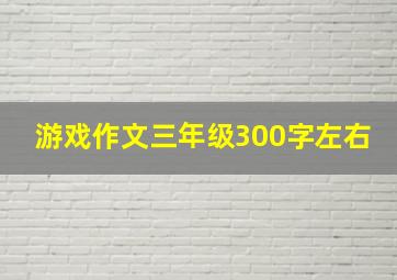 游戏作文三年级300字左右