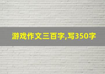 游戏作文三百字,写350字