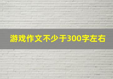 游戏作文不少于300字左右