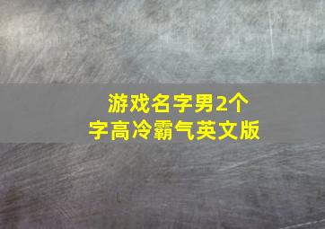 游戏名字男2个字高冷霸气英文版