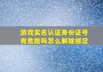 游戏实名认证身份证号有危险吗怎么解除绑定