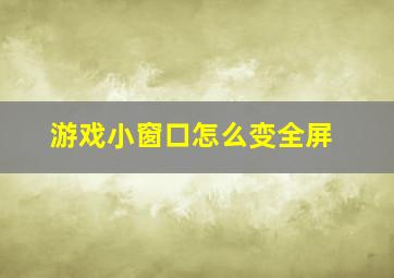 游戏小窗口怎么变全屏