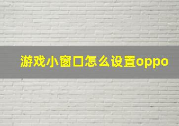 游戏小窗口怎么设置oppo