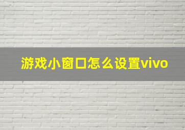 游戏小窗口怎么设置vivo