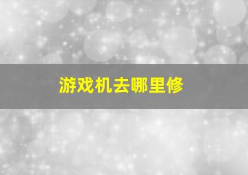 游戏机去哪里修