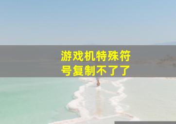 游戏机特殊符号复制不了了