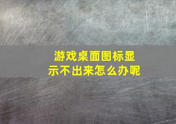 游戏桌面图标显示不出来怎么办呢