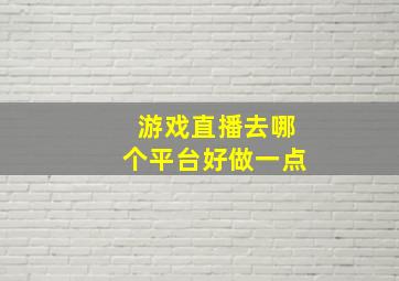 游戏直播去哪个平台好做一点