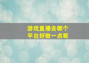 游戏直播去哪个平台好做一点呢