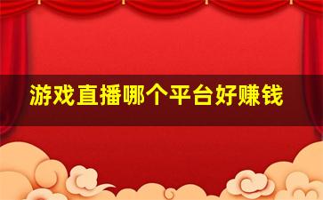 游戏直播哪个平台好赚钱