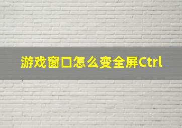 游戏窗口怎么变全屏Ctrl