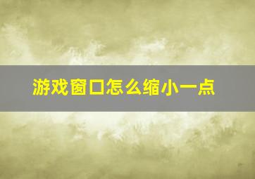 游戏窗口怎么缩小一点