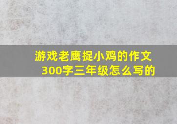 游戏老鹰捉小鸡的作文300字三年级怎么写的