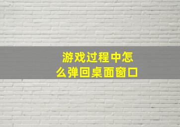 游戏过程中怎么弹回桌面窗口