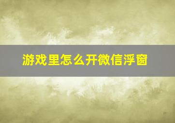 游戏里怎么开微信浮窗