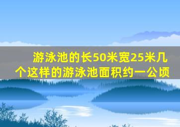 游泳池的长50米宽25米几个这样的游泳池面积约一公顷