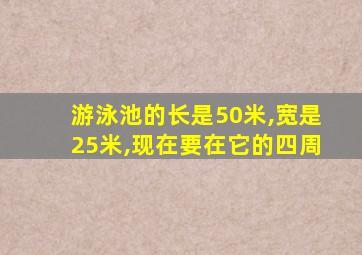 游泳池的长是50米,宽是25米,现在要在它的四周